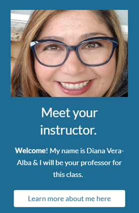 Meet your instructor. Welcome! My name is Diana Vera-Alba & I will be your professor for this class.